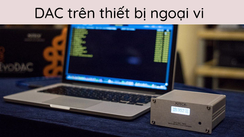Bộ xử lý âm thanh - Dac - được tích hợp trên máy tính, điện thoại di động,...