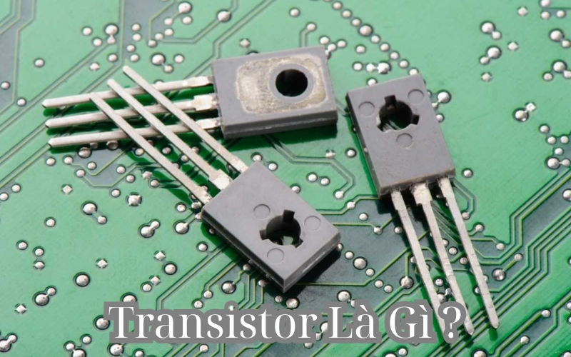 Transistor là gì? Hãy cùng tìm hiểu